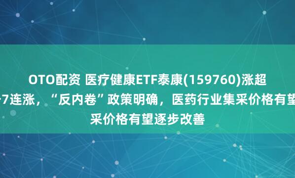 OTO配资 医疗健康ETF泰康(159760)涨超1.3%冲击7连涨，“反内卷”政策明确，医药行业集采价格有望逐步改善