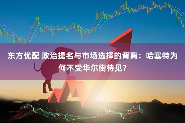 东方优配 政治提名与市场选择的背离：哈塞特为何不受华尔街待见？