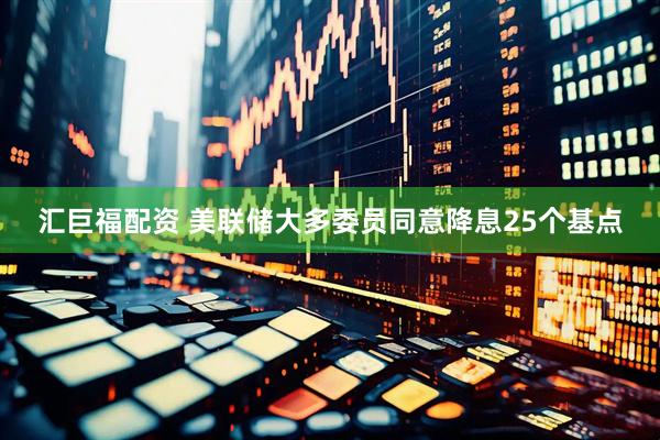 汇巨福配资 美联储大多委员同意降息25个基点